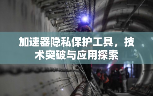 加速器隐私保护工具，技术突破与应用探索