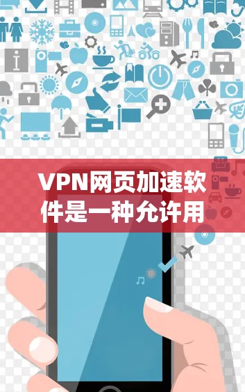 VPN网页加速软件是一种允许用户通过互联网访问受限或受阻的网站和内容的工具。它利用VPN协议或代理服务器来绕过网络限制，提供匿名访问和加密连接，从而保护用户隐私并解锁被屏蔽的内容