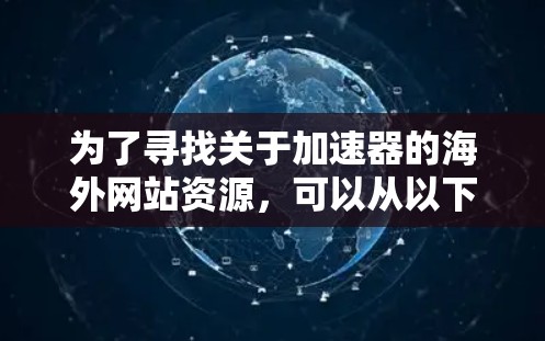 为了寻找关于加速器的海外网站资源，可以从以下几个步骤进行整理和分析