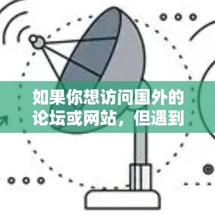 如果你想访问国外的论坛或网站,但遇到了地理限制或网络访问问题,可以使用VPN(虚拟专用网络)来解决。以下是使用VPN访问国外论坛的步骤和建议