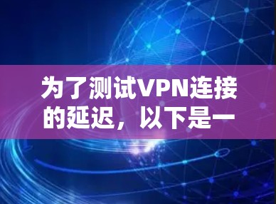 为了测试VPN连接的延迟,以下是一步步的指南