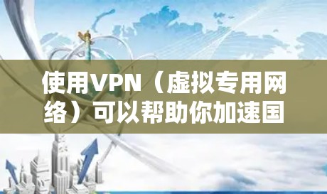 使用VPN（虚拟专用网络）可以帮助你加速国际网络下载，尤其是在访问受限或受地区限制的网站时。以下是一些关于如何使用VPN进行国际网络加速下载的建议和方法