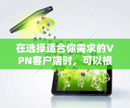 在选择适合你需求的VPN客户端时,可以根据以下因素进行综合考虑