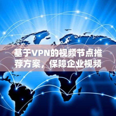 基于VPN的视频节点推荐方案,保障企业视频会议安全与稳定