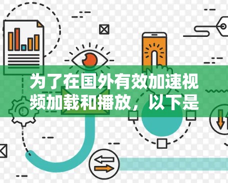 为了在国外有效加速视频加载和播放,以下是一些建议和方法,综合考虑成本、技术复杂度和合法性