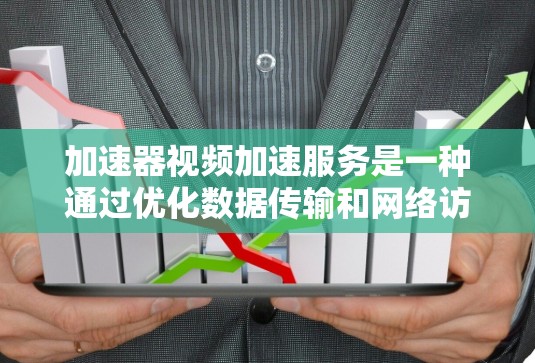 加速器视频加速服务是一种通过优化数据传输和网络访问速度来提升视频加载和播放体验的技术。以下是对加速器视频加速服务的详细分析 加速器视频加速服务是一种通过优化数据传输和网络访问速度来提升视频加载和播放体验的技术。以下是对加速器视频加速服务的详细分析