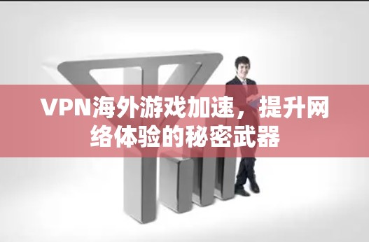 VPN海外游戏加速,提升网络体验的秘密武器 VPN海外游戏加速,提升网络体验的秘密武器