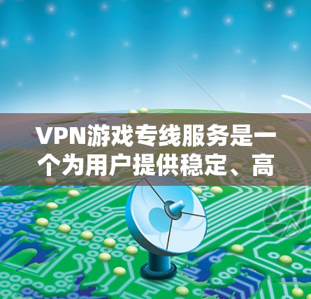 VPN游戏专线服务是一个为用户提供稳定、高速和安全连接的解决方案,特别适用于在国内外游戏服务器之间建立直接连接,避免因网络限制或封IP而影响游戏体验。以下是关于VPN游戏专线服务的详细分析 VPN游戏专线服务是一个为用户提供稳定、高速和安全连接的解决方案,特别适用于在国内外游戏服务器之间建立直接连接,避免因网络限制或封IP而影响游戏体验。以下是关于VPN游戏专线服务的详细分析