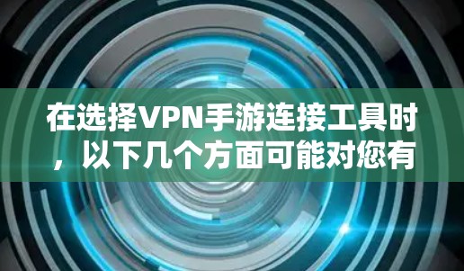 在选择VPN手游连接工具时,以下几个方面可能对您有所帮助 在选择VPN手游连接工具时,以下几个方面可能对您有所帮助