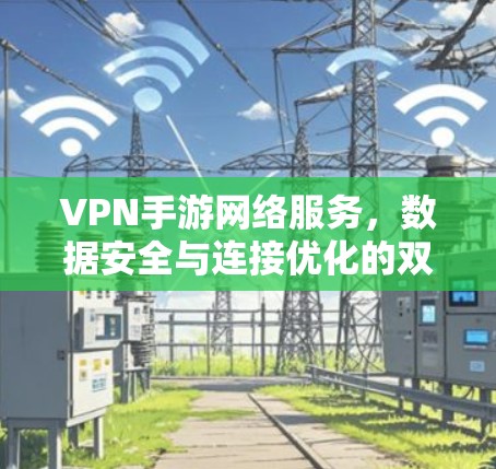 VPN手游网络服务,数据安全与连接优化的双重保障 VPN手游网络服务,数据安全与连接优化的双重保障