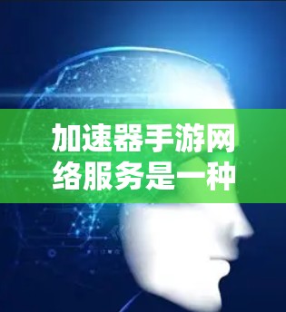 加速器手游网络服务是一种有效的网络优化工具,旨在提升手游的运行速度和稳定性。以下是对加速器手游网络服务的详细分析 加速器手游网络服务是一种有效的网络优化工具,旨在提升手游的运行速度和稳定性。以下是对加速器手游网络服务的详细分析