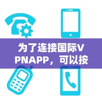 为了连接国际VPNAPP,可以按照以下步骤操作 为了连接国际VPNAPP,可以按照以下步骤操作