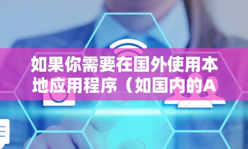如果你需要在国外使用本地应用程序（如国内的APP或网站）加速访问速度，可以通过以下方法实现
