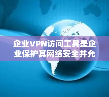企业VPN访问工具是企业保护其网络安全并允许员工远程访问内部资源的重要组成部分。以下是对这些工具的详细分析 企业VPN访问工具是企业保护其网络安全并允许员工远程访问内部资源的重要组成部分。以下是对这些工具的详细分析