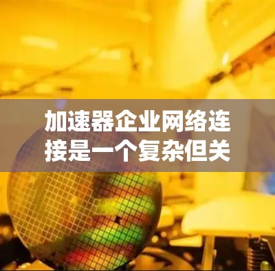 加速器企业网络连接是一个复杂但关键的技术主题,涉及多个方面的考量。以下是对该主题的系统化总结 加速器企业网络连接是一个复杂但关键的技术主题,涉及多个方面的考量。以下是对该主题的系统化总结