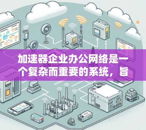 加速器企业办公网络是一个复杂而重要的系统,旨在优化企业内部网络的性能、安全性和管理效率。以下是对加速器企业办公网络的详细分析,涵盖其关键组成部分、技术细节和实施考虑因素 加速器企业办公网络是一个复杂而重要的系统,旨在优化企业内部网络的性能、安全性和管理效率。以下是对加速器企业办公网络的详细分析,涵盖其关键组成部分、技术细节和实施考虑因素