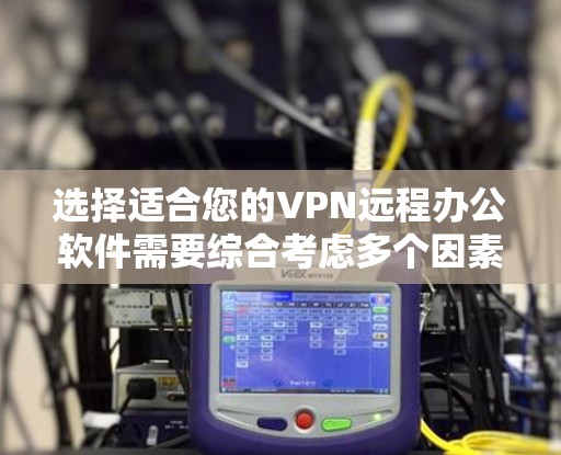 选择适合您的VPN远程办公软件需要综合考虑多个因素。以下是根据您的需求整理出的建议 选择适合您的VPN远程办公软件需要综合考虑多个因素。以下是根据您的需求整理出的建议