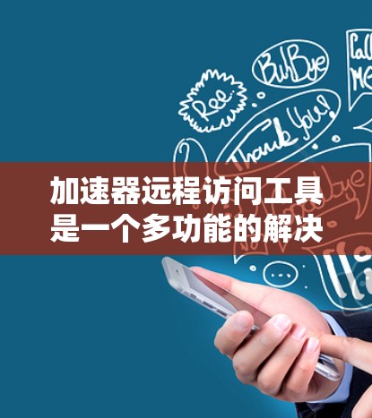加速器远程访问工具是一个多功能的解决方案,旨在提供高效、安全的远程访问体验。以下是对这些工具的详细分类和总结 加速器远程访问工具是一个多功能的解决方案,旨在提供高效、安全的远程访问体验。以下是对这些工具的详细分类和总结