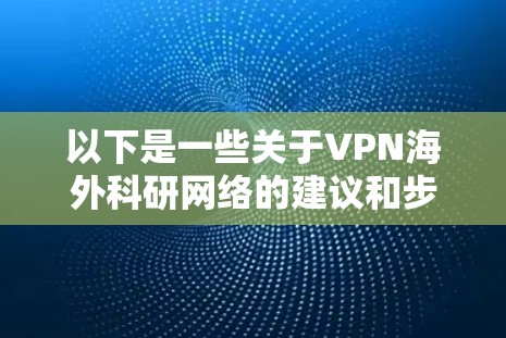 以下是一些关于VPN海外科研网络的建议和步骤 以下是一些关于VPN海外科研网络的建议和步骤