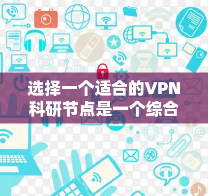选择一个适合的VPN科研节点是一个综合考量多个因素的过程。以下是根据您的需求整理出的步骤和建议 选择一个适合的VPN科研节点是一个综合考量多个因素的过程。以下是根据您的需求整理出的步骤和建议