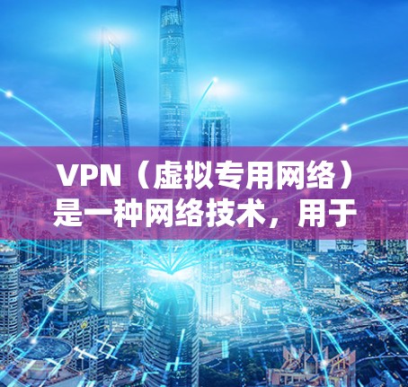 VPN（虚拟专用网络）是一种网络技术，用于创建一个安全的、隔离的网络环境，通常用于保护敏感数据和隐私。对于科研网络服务，VPN可以提供以下几个关键功能