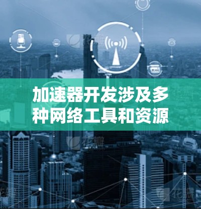 加速器开发涉及多种网络工具和资源,涵盖设计、仿真、测试和优化等多个方面。以下是一些关键工具和资源 加速器开发涉及多种网络工具和资源,涵盖设计、仿真、测试和优化等多个方面。以下是一些关键工具和资源