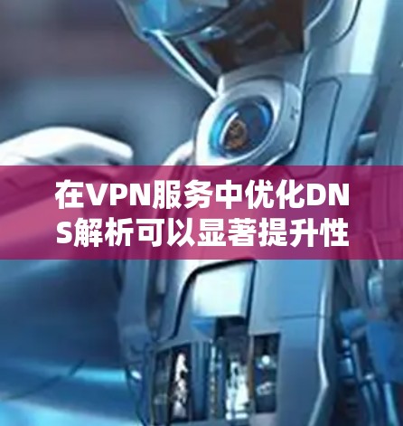 在VPN服务中优化DNS解析可以显著提升性能和稳定性。以下是一些关键的优化策略和实施建议 在VPN服务中优化DNS解析可以显著提升性能和稳定性。以下是一些关键的优化策略和实施建议