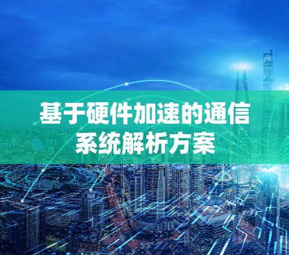 基于硬件加速的通信系统解析方案 基于硬件加速的通信系统解析方案