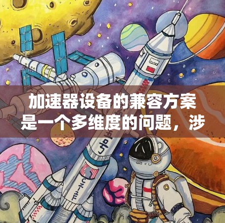 加速器设备的兼容方案是一个多维度的问题,涉及硬件、软件和生态系统等多个方面。以下是一个有条理的兼容方案框架 加速器设备的兼容方案是一个多维度的问题,涉及硬件、软件和生态系统等多个方面。以下是一个有条理的兼容方案框架