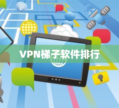 VPN梯子软件排行 VPN梯子软件排行