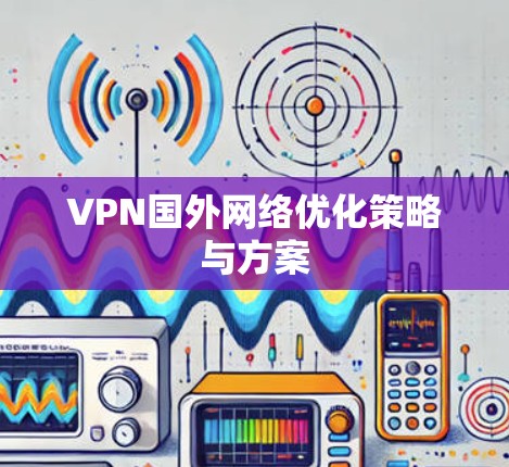 VPN国外网络优化策略与方案