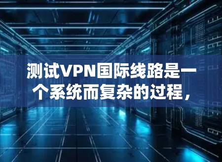 测试VPN国际线路是一个系统而复杂的过程,需要从多个维度进行全面检查,以确保其安全性、性能和可靠性。以下是详细的测试步骤和方法 测试VPN国际线路是一个系统而复杂的过程,需要从多个维度进行全面检查,以确保其安全性、性能和可靠性。以下是详细的测试步骤和方法