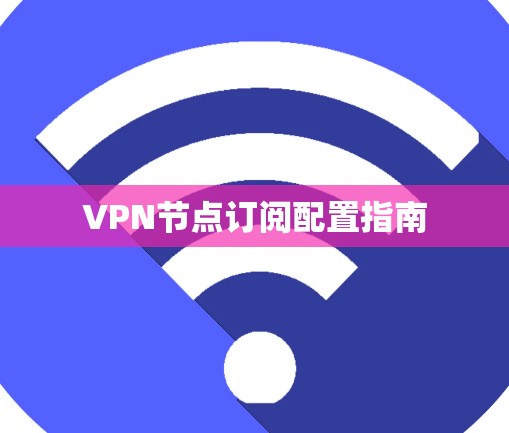 VPN节点订阅配置指南