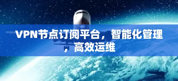 VPN节点订阅平台，智能化管理，高效运维