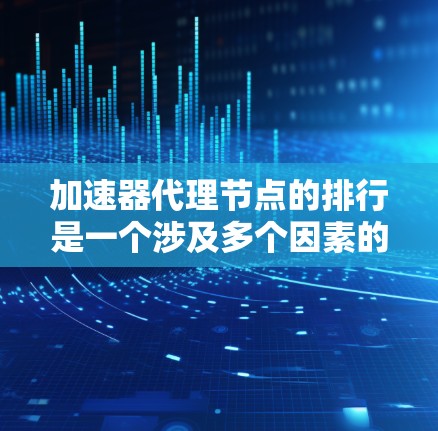 加速器代理节点的排行是一个涉及多个因素的复杂过程,以下是对该问题的总结和分析 加速器代理节点的排行是一个涉及多个因素的复杂过程,以下是对该问题的总结和分析