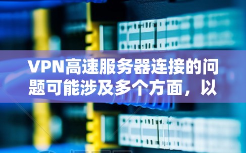 VPN高速服务器连接的问题可能涉及多个方面,以下是一些常见问题和解决方法 VPN高速服务器连接的问题可能涉及多个方面,以下是一些常见问题和解决方法