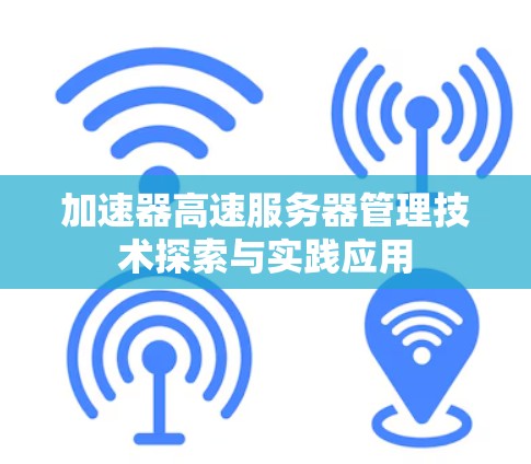 加速器高速服务器管理技术探索与实践应用 加速器高速服务器管理技术探索与实践应用
