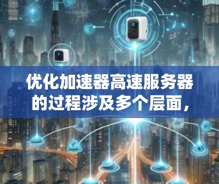 优化加速器高速服务器的过程涉及多个层面,需要系统地考虑和实施。以下是一个有条理的优化步骤指南,帮助您全面提升加速器和服务器的性能 优化加速器高速服务器的过程涉及多个层面,需要系统地考虑和实施。以下是一个有条理的优化步骤指南,帮助您全面提升加速器和服务器的性能