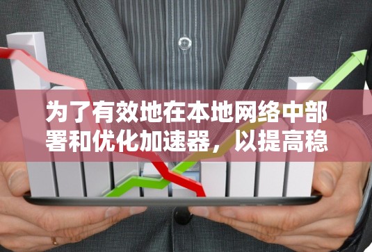 为了有效地在本地网络中部署和优化加速器，以提高稳定性和性能，可以按照以下步骤进行