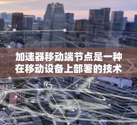 加速器移动端节点是一种在移动设备上部署的技术,旨在通过优化计算和数据处理加速特定任务。以下是对加速器移动端节点的详细分析和总结 加速器移动端节点是一种在移动设备上部署的技术,旨在通过优化计算和数据处理加速特定任务。以下是对加速器移动端节点的详细分析和总结