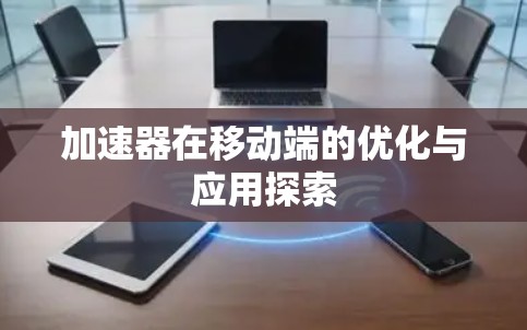 加速器在移动端的优化与应用探索 加速器在移动端的优化与应用探索