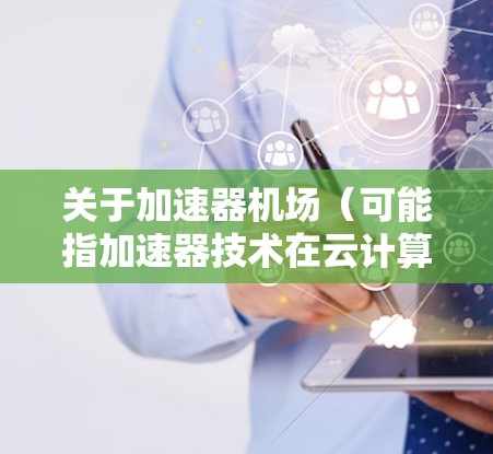 关于加速器机场（可能指加速器技术在云计算或数据中心中的应用）2026年的发展预测和推荐需要基于当前的技术趋势和未来可能的技术发展来进行推测。以下是一些可能相关的技术和趋势，供参考