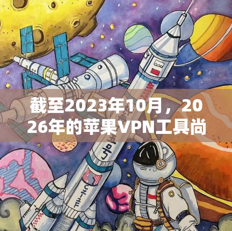 截至2023年10月，2026年的苹果VPN工具尚未出现，以下是一些关于未来苹果VPN工具的可能性预测和建议