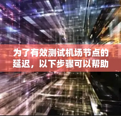 为了有效测试机场节点的延迟，以下步骤可以帮助确保系统的稳定性和高效性