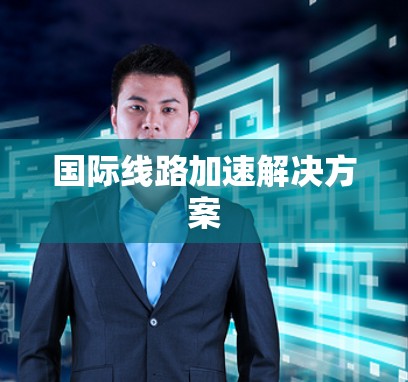 国际线路加速解决方案 国际线路加速解决方案