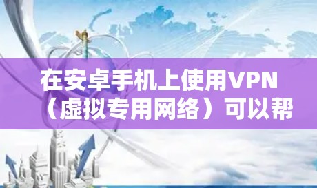 在安卓手机上使用VPN（虚拟专用网络）可以帮助你访问网络资源、保护隐私或连接到不同的网络。以下是一些常用的安卓手机VPN应用