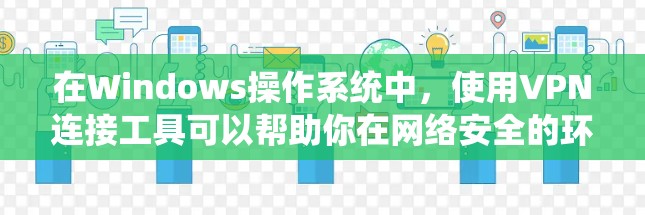 在Windows操作系统中，使用VPN连接工具可以帮助你在网络安全的环境下访问互联网。以下是一些常用的Windows VPN连接工具