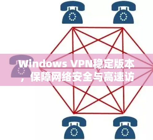 Windows VPN稳定版本，保障网络安全与高速访问的关键