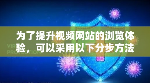 为了提升视频网站的浏览体验，可以采用以下分步方法