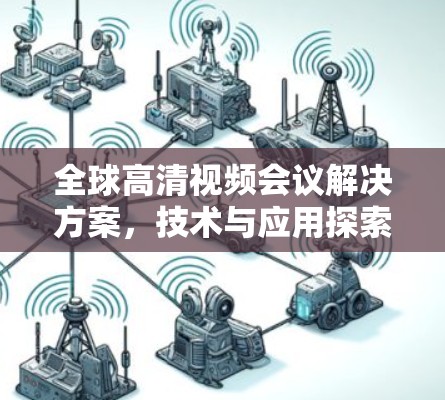 全球高清视频会议解决方案,技术与应用探索 全球高清视频会议解决方案,技术与应用探索